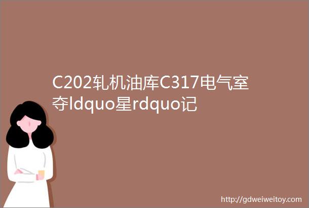 C202轧机油库C317电气室夺ldquo星rdquo记