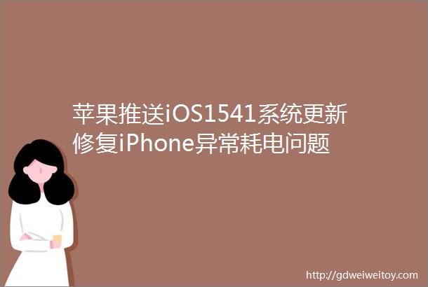 苹果推送iOS1541系统更新修复iPhone异常耗电问题