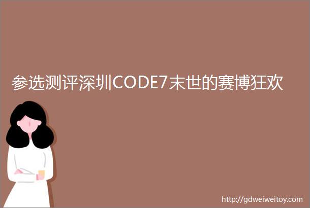 参选测评深圳CODE7末世的赛博狂欢