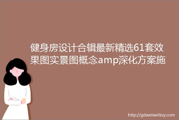 健身房设计合辑最新精选61套效果图实景图概念amp深化方案施工图CAD物料amp软装清单135G