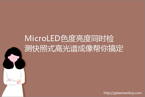 MicroLED色度亮度同时检测快照式高光谱成像帮你搞定