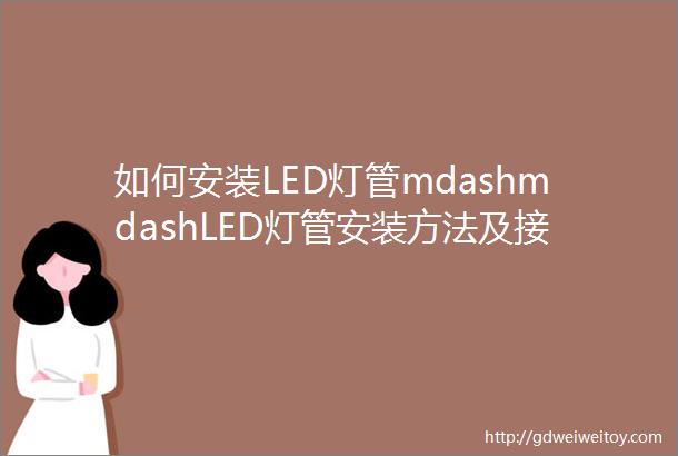 如何安装LED灯管mdashmdashLED灯管安装方法及接线说明