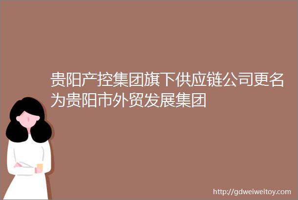 贵阳产控集团旗下供应链公司更名为贵阳市外贸发展集团