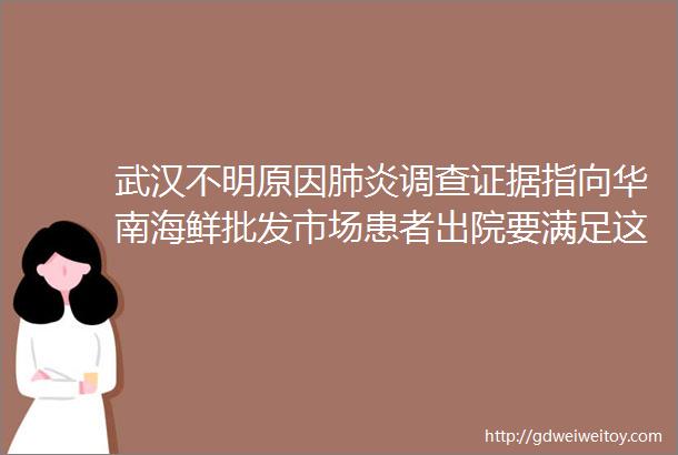 武汉不明原因肺炎调查证据指向华南海鲜批发市场患者出院要满足这两个指标