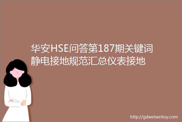 华安HSE问答第187期关键词静电接地规范汇总仪表接地