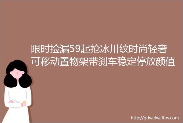 限时捡漏59起抢冰川纹时尚轻奢可移动置物架带刹车稳定停放颜值实用一把抓闭眼入不踩雷