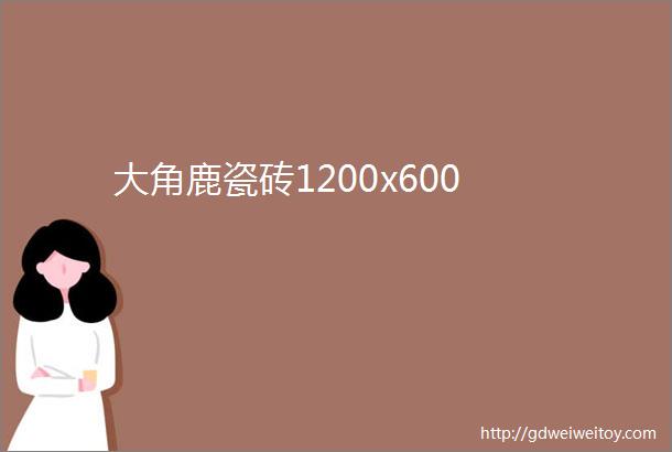 大角鹿瓷砖1200x600