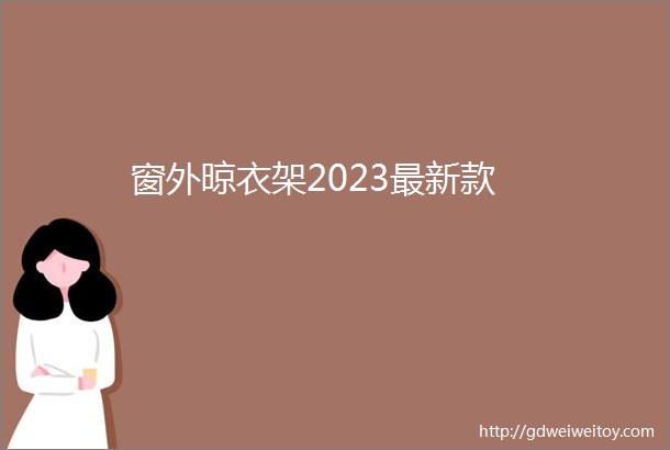 窗外晾衣架2023最新款