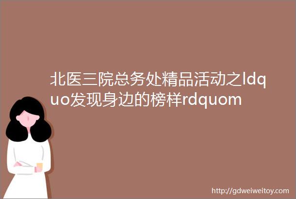 北医三院总务处精品活动之ldquo发现身边的榜样rdquomdashmdash蔡春雨