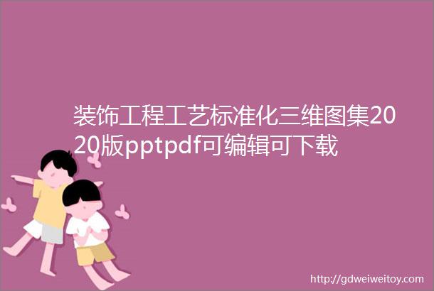 装饰工程工艺标准化三维图集2020版pptpdf可编辑可下载