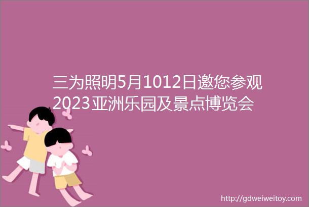 三为照明5月1012日邀您参观2023亚洲乐园及景点博览会