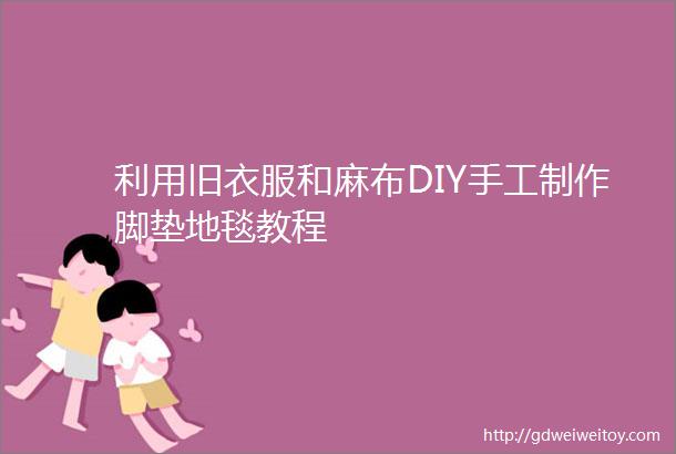 利用旧衣服和麻布DIY手工制作脚垫地毯教程