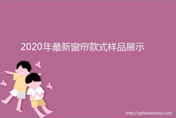 2020年最新窗帘款式样品展示