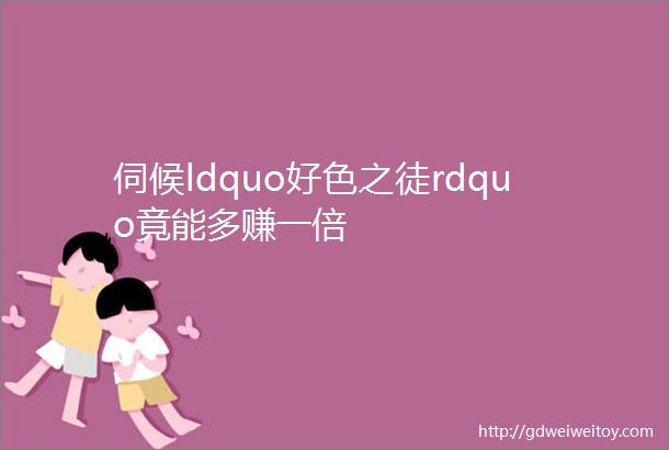 伺候ldquo好色之徒rdquo竟能多赚一倍