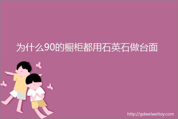 为什么90的橱柜都用石英石做台面