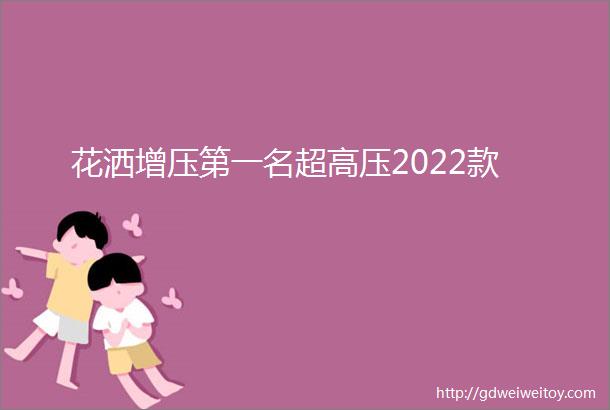 花洒增压第一名超高压2022款