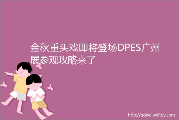 金秋重头戏即将登场DPES广州展参观攻略来了