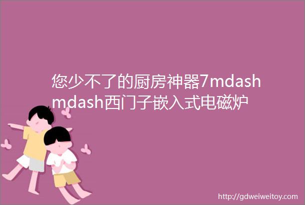 您少不了的厨房神器7mdashmdash西门子嵌入式电磁炉