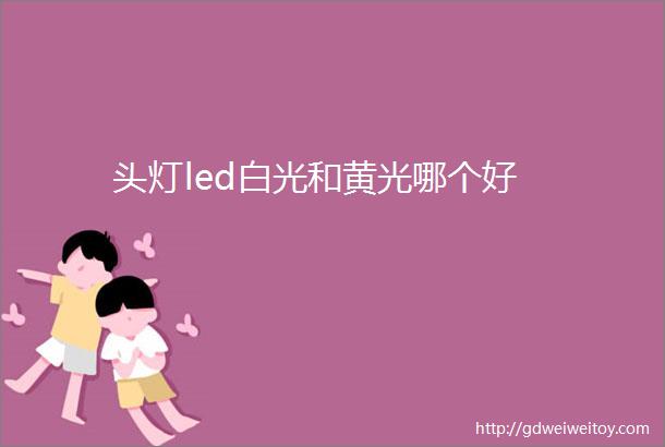 头灯led白光和黄光哪个好