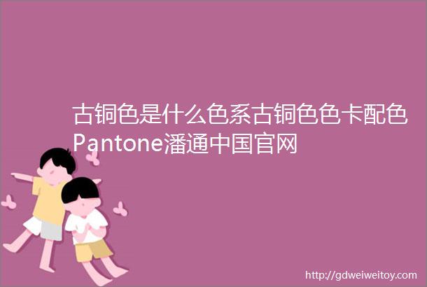 古铜色是什么色系古铜色色卡配色Pantone潘通中国官网