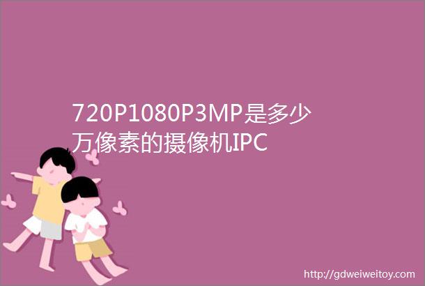 720P1080P3MP是多少万像素的摄像机IPC