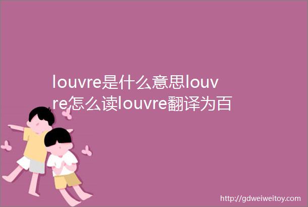 louvre是什么意思louvre怎么读louvre翻译为百叶窗板