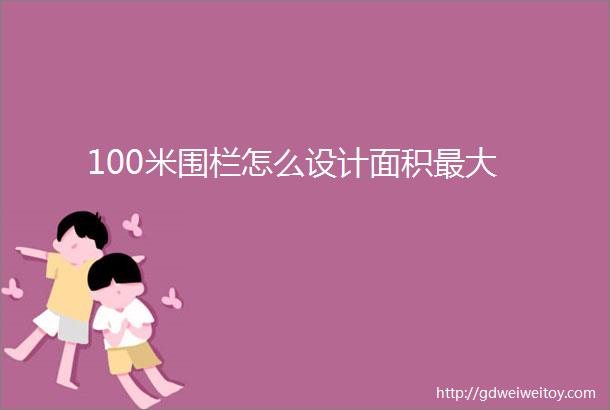 100米围栏怎么设计面积最大