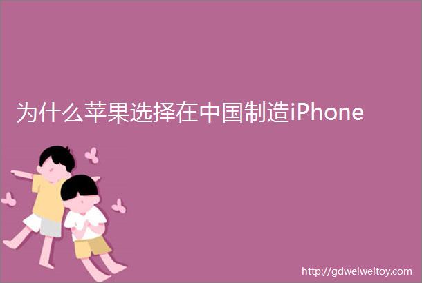 为什么苹果选择在中国制造iPhone