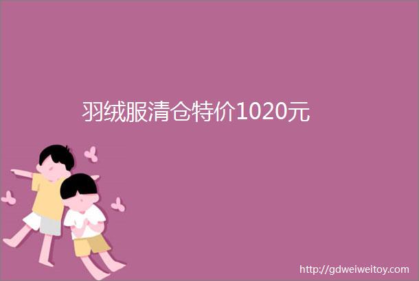 羽绒服清仓特价1020元