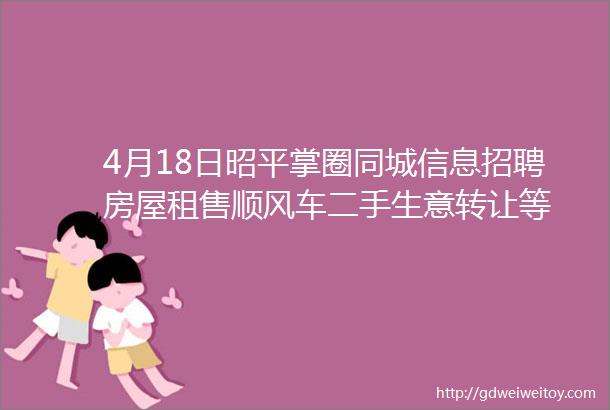 4月18日昭平掌圈同城信息招聘房屋租售顺风车二手生意转让等