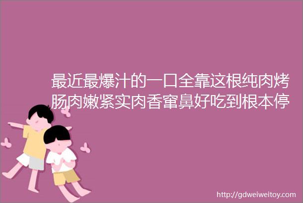 最近最爆汁的一口全靠这根纯肉烤肠肉嫩紧实肉香窜鼻好吃到根本停不下来