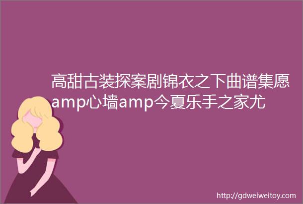 高甜古装探案剧锦衣之下曲谱集愿amp心墙amp今夏乐手之家尤克里里弹唱谱