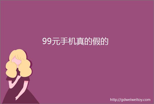 99元手机真的假的