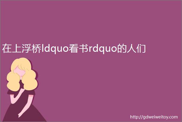 在上浮桥ldquo看书rdquo的人们