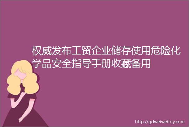 权威发布工贸企业储存使用危险化学品安全指导手册收藏备用