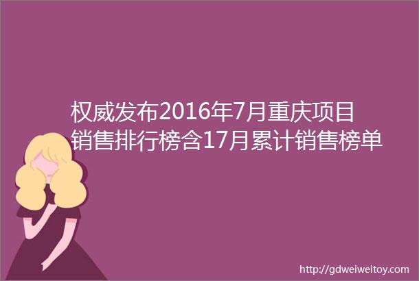 权威发布2016年7月重庆项目销售排行榜含17月累计销售榜单