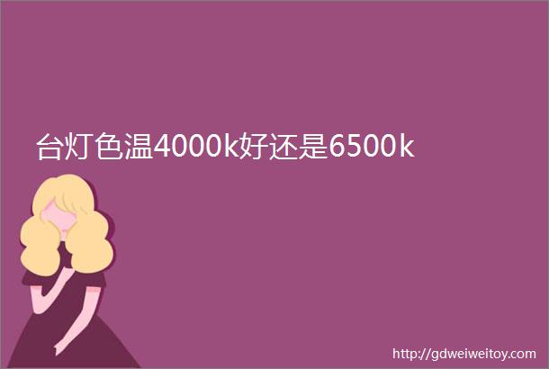 台灯色温4000k好还是6500k