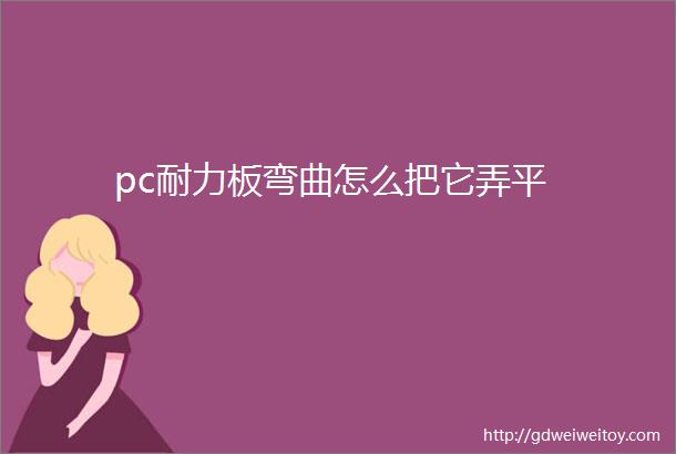 pc耐力板弯曲怎么把它弄平