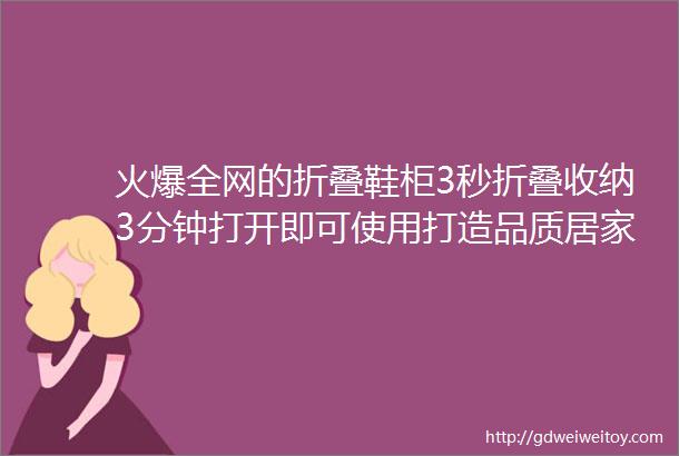 火爆全网的折叠鞋柜3秒折叠收纳3分钟打开即可使用打造品质居家生活