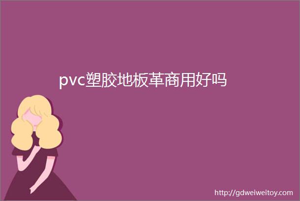 pvc塑胶地板革商用好吗