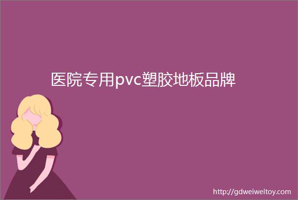 医院专用pvc塑胶地板品牌