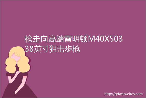 枪走向高端雷明顿M40XS0338英寸狙击步枪