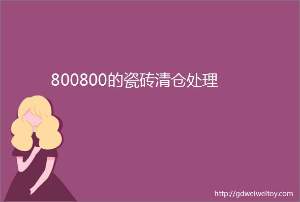 800800的瓷砖清仓处理