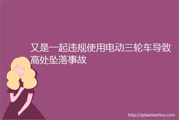 又是一起违规使用电动三轮车导致高处坠落事故