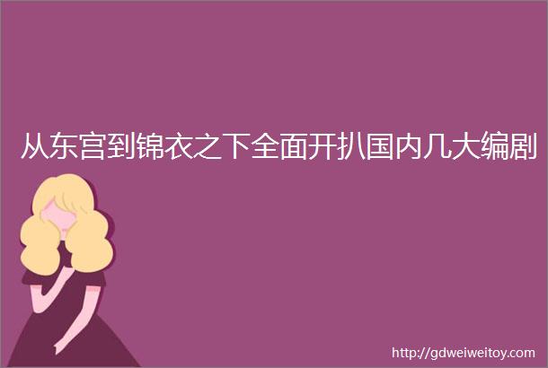 从东宫到锦衣之下全面开扒国内几大编剧