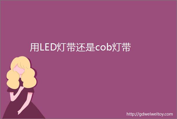 用LED灯带还是cob灯带