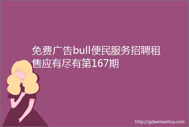 免费广告bull便民服务招聘租售应有尽有第167期