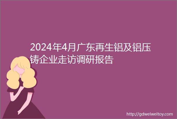 2024年4月广东再生铝及铝压铸企业走访调研报告