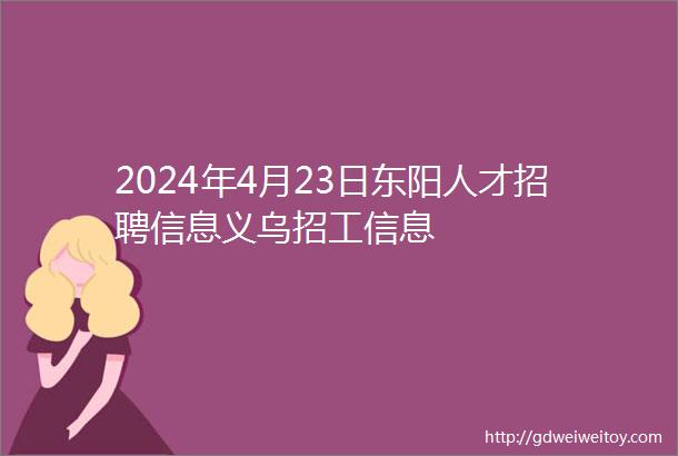 2024年4月23日东阳人才招聘信息义乌招工信息