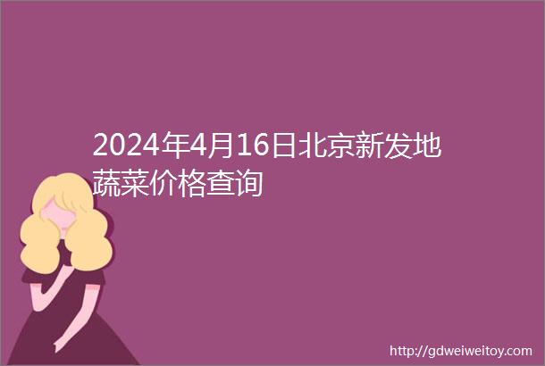 2024年4月16日北京新发地蔬菜价格查询